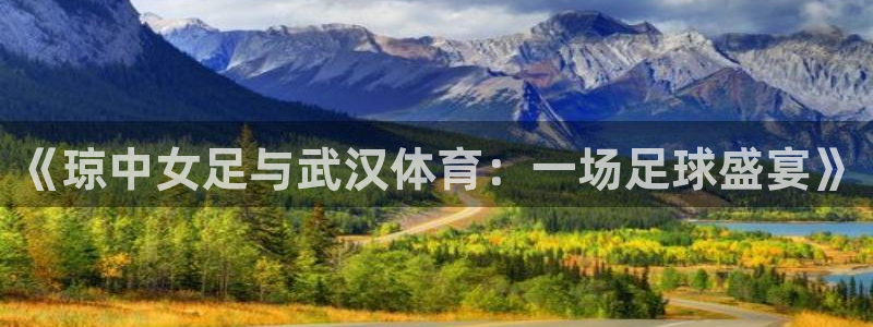 看球吧雨燕直播：《琼中女足与武汉体育：一场足球盛宴》