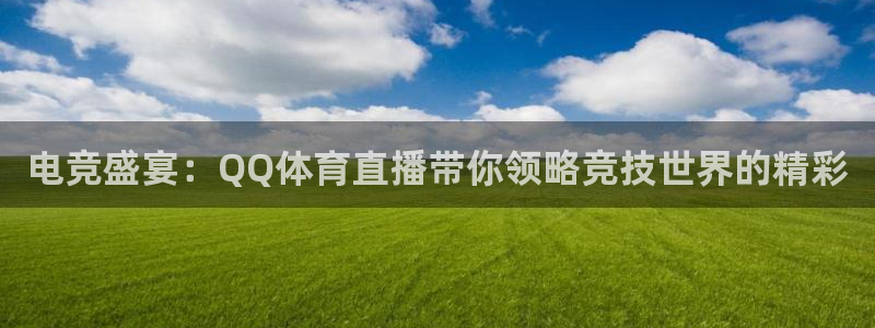 看球吧直播在线观看：电竞盛宴：QQ体育直播带你领略竞技世界的精彩