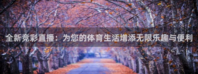 看球吧体育直播app：全新竞彩直播：为您的体育生活增添无限乐趣与便利